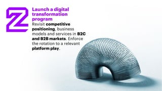 20Copyright © 2018 Accenture. All rights reserved.
Launch a digital
transformation
program
Revisit competitive
positioning, business
models and services in B2C
and B2B markets. Enforce
the rotation to a relevant
platform play.
 