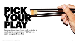 25Copyright © 2018 Accenture. All rights reserved.
Success demands a departure from today’s
models and competencies if CSPs are to
scale new growth models.
PICK
YOUR
PLAY
 
