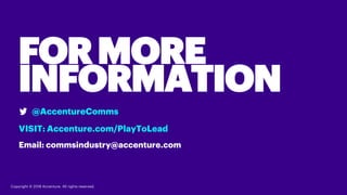 Copyright © 2018 Accenture. All rights reserved.
@AccentureComms
VISIT: Accenture.com/PlayToLead
Email: commsindustry@accenture.com
FORMORE
INFORMATION
 