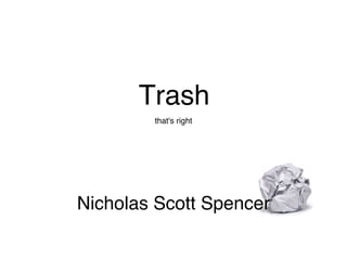 Trash Nicholas Scott Spencer that's right 
