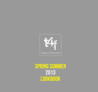 SPRING SUMMER
2013
LOOKBOOK
TRASH FOR FLASH
f4t
 