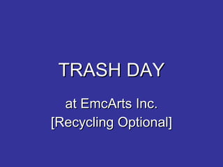 TRASH DAY
  at EmcArts Inc.
[Recycling Optional]
 