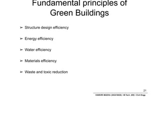 Fundamental principles of
Green Buildings
21
VANKIRI MADHU (203418025) / M.Tech. (EE) / Civil Engg.
➢ Structure design efficiency
➢ Energy efficiency
➢ Water efficiency
➢ Materials efficiency
➢ Waste and toxic reduction
 