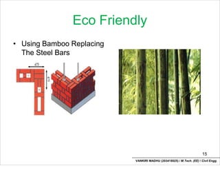 Eco Friendly
• Using Bamboo Replacing
The Steel Bars
15
VANKIRI MADHU (203418025) / M.Tech. (EE) / Civil Engg.
 