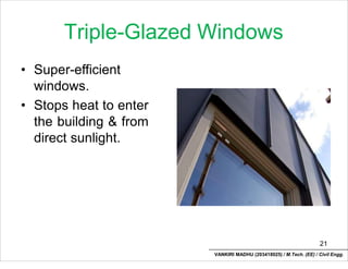 Triple-Glazed Windows
• Super-efficient
windows.
• Stops heat to enter
the building & from
direct sunlight.
21
VANKIRI MADHU (203418025) / M.Tech. (EE) / Civil Engg.
 