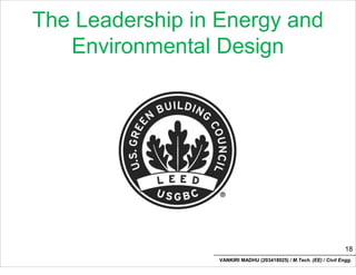 The Leadership in Energy and
Environmental Design
18
VANKIRI MADHU (203418025) / M.Tech. (EE) / Civil Engg.
 