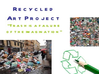 Recycled Art Project “Trash is a failure of the imagination” 