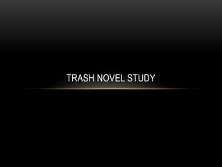 TRASH NOVEL STUDY
 
