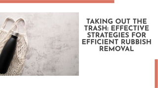 TAKING OUT THE
TRASH: EFFECTIVE
STRATEGIES FOR
EFFICIENT RUBBISH
REMOVAL
 