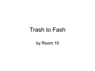 Trash to Fash by Room 10 