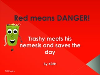 Trashy meets his
nemesis and saves the
day
By KS2H
S.Hayes