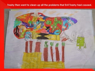 Trashy then went to clean up all the problems that Evil Trashy had caused.