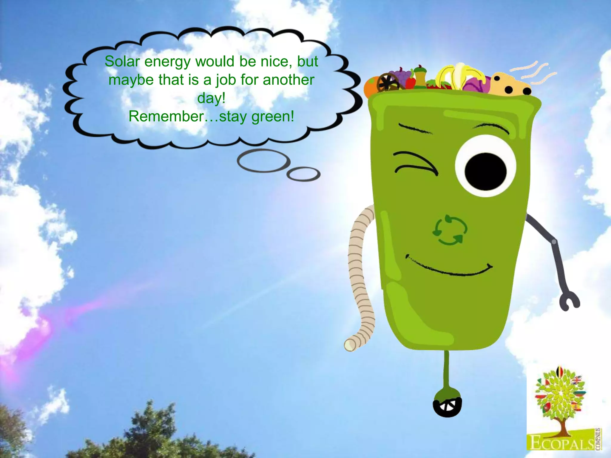 Solar energy would be nice, but
maybe that is a job for another
day!
Remember…stay green!
 