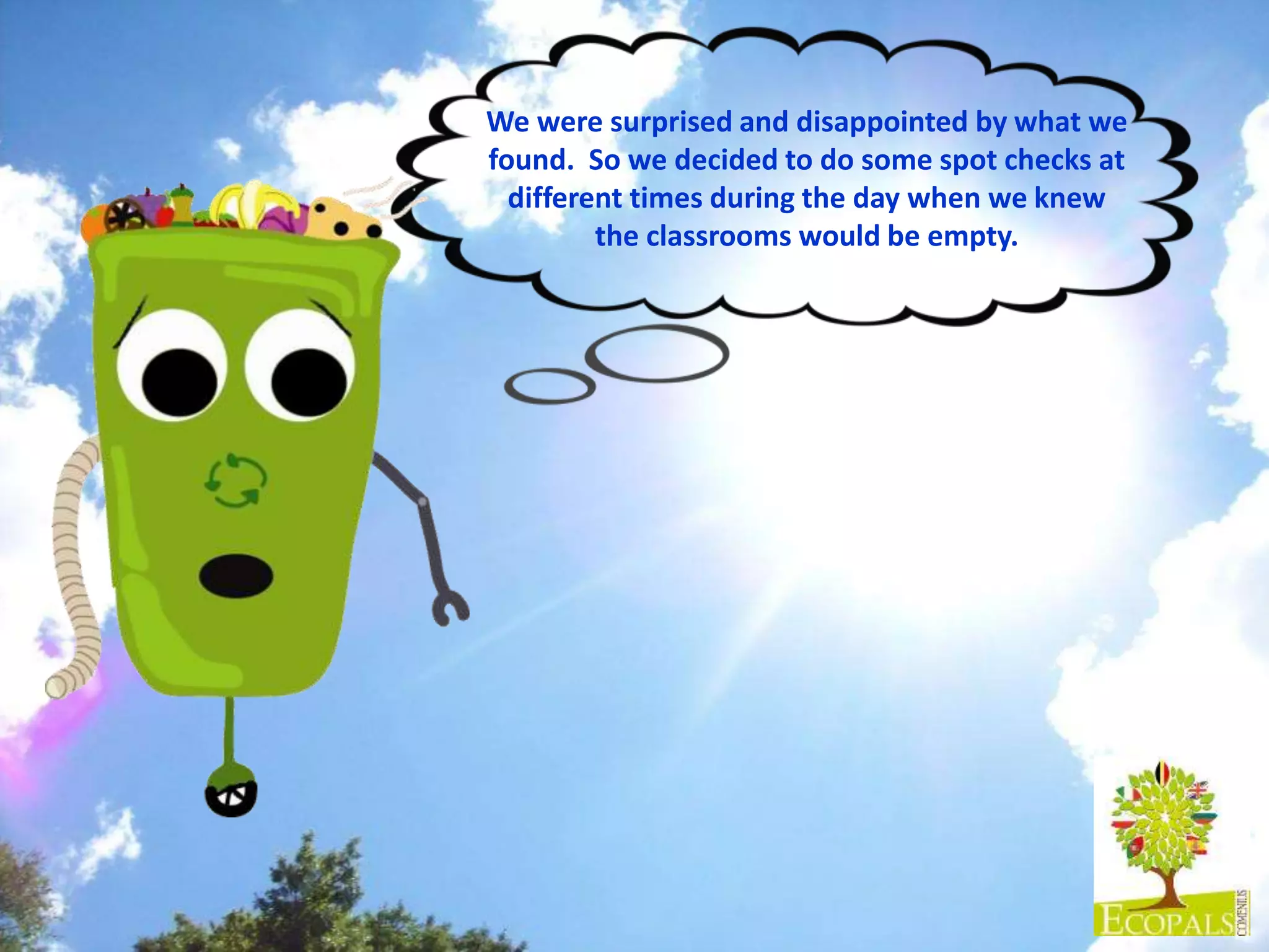 We were surprised and disappointed by what we
found. So we decided to do some spot checks at
different times during the day when we knew
the classrooms would be empty.
 