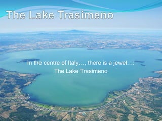 In the centre of Italy…, there is a jewel…:
           The Lake Trasimeno
 