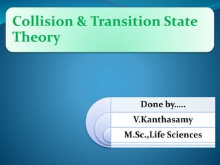 Collision & Transition State
Theory
Done by…..
V.Kanthasamy
M.Sc.,Life Sciences
 