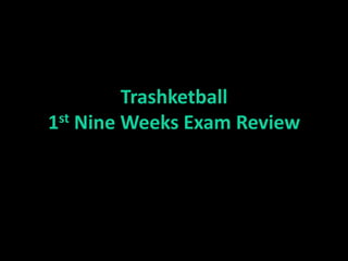 Trashketball
1st Nine Weeks Exam Review
 