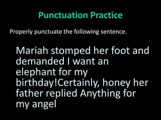Punctuation Practice
Properly punctuate the following sentence.


  Mariah stomped her foot and
  demanded I want an
  elephant for my
  birthday!Certainly, honey her
  father replied Anything for
  my angel
 