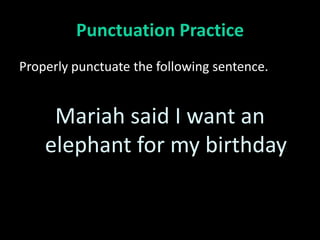 Punctuation Practice
Properly punctuate the following sentence.


     Mariah said I want an
    elephant for my birthday
 