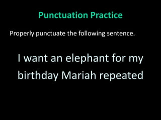 Punctuation Practice
Properly punctuate the following sentence.


  I want an elephant for my
  birthday Mariah repeated
 