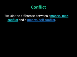 Conflict
Explain the difference between aman vs. man
  conflict and a man vs. self conflict.
 