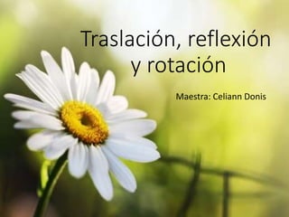 Traslación, reflexión
y rotación
Maestra: Celiann Donis
 
