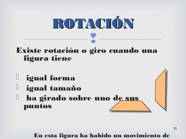 
Existe rotación o giro cuando una
figura tiene
 igual forma
 igual tamaño
 ha girado sobre uno de sus
puntos
En esta ...