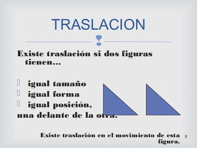 
Existe traslación si dos figuras
tienen…
 igual tamaño
 igual forma
 igual posición,
una delante de la otra.
Existe t...