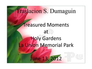 Traslacion S. Dumaguin

  Treasured Moments
          at
     Holy Gardens
La Union Memorial Park

     June 13, 2012
 