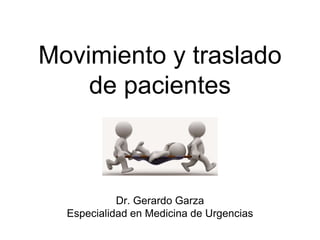 Movimiento y traslado
de pacientes
Dr. Gerardo Garza
Especialidad en Medicina de Urgencias
 
