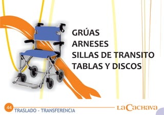 GRÚAS
                           ARNESES
                           SILLAS DE TRANSITO
                           TABLAS Y DISCOS



44
     TRASLADO - TRANSFERENCIA
                                    L   C   C
 