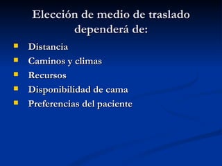 Elección de medio de traslado dependerá de: Distancia Caminos y climas Recursos Disponibilidad de cama Preferencias del paciente 