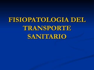 FISIOPATOLOGIA DEL TRANSPORTE SANITARIO 