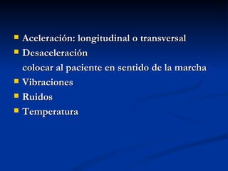 Aceleración: longitudinal o transversal Desaceleración colocar al paciente en sentido de la marcha Vibraciones Ruidos Temperatura 