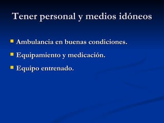 Tener personal y medios idóneos Ambulancia en buenas condiciones. Equipamiento y medicación. Equipo entrenado. 