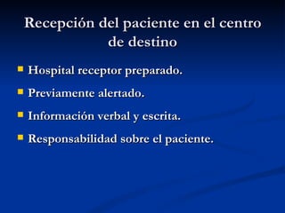 Recepción del paciente en el centro de destino Hospital receptor preparado. Previamente alertado. Información verbal y escrita. Responsabilidad sobre el paciente. 
