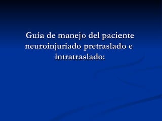 Guía de manejo del paciente neuroinjuriado pretraslado e  intratraslado: 