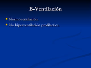 B-Ventilación Normoventilación. No hiperventilación profiláctica. 
