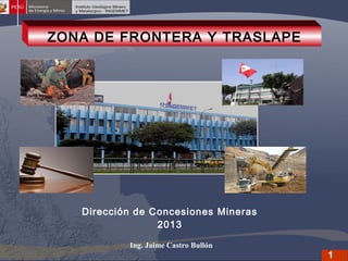 ZONA DE FRONTERA Y TRASLAPE

Dirección de Concesiones Mineras
2013
Ing. Jaime Castro Bullón

1

 