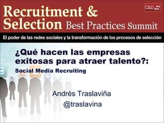 ¿Qué hacen las empresas
exitosas para atraer talento?:
Social Media Recruiting

Andrés Traslaviña
@traslavina

 