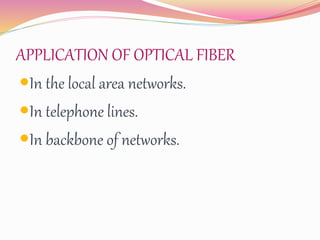 APPLICATION OF OPTICAL FIBER
In the local area networks.
In telephone lines.
In backbone of networks.
 