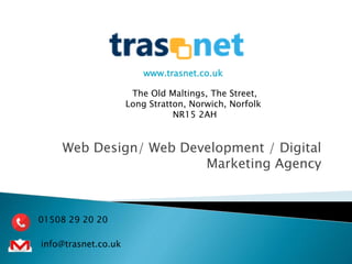Web Design/ Web Development / Digital
Marketing Agency
www.trasnet.co.uk
The Old Maltings, The Street,
Long Stratton, Norwich, Norfolk
NR15 2AH
01508 29 20 20
info@trasnet.co.uk
 