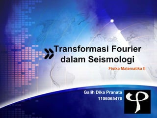 LOGO
Transformasi Fourier
dalam Seismologi
Galih Dika Pranata
1106065470
Fisika Matematika II
 