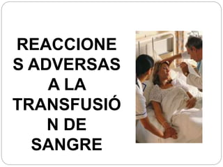 REACCIONE
S ADVERSAS
A LA
TRANSFUSIÓ
N DE
SANGRE
 