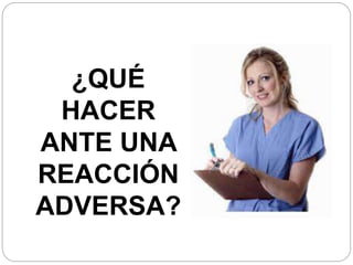 ¿QUÉ
HACER
ANTE UNA
REACCIÓN
ADVERSA?
 