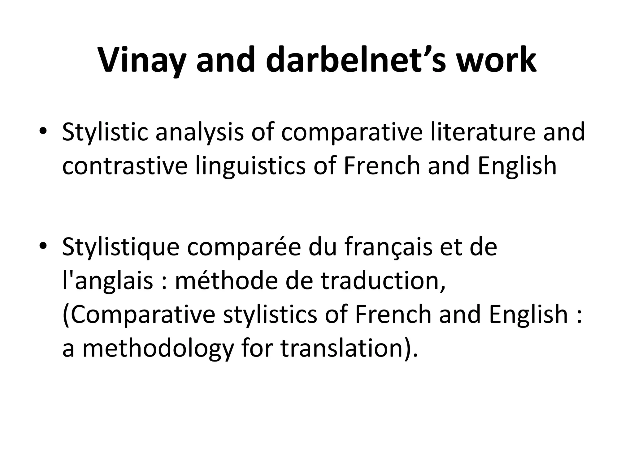 Vinay and darbelnet’s work
• Stylistic analysis of comparative literature and
contrastive linguistics of French and English
• Stylistique comparée du français et de
l'anglais : méthode de traduction,
(Comparative stylistics of French and English :
a methodology for translation).
 