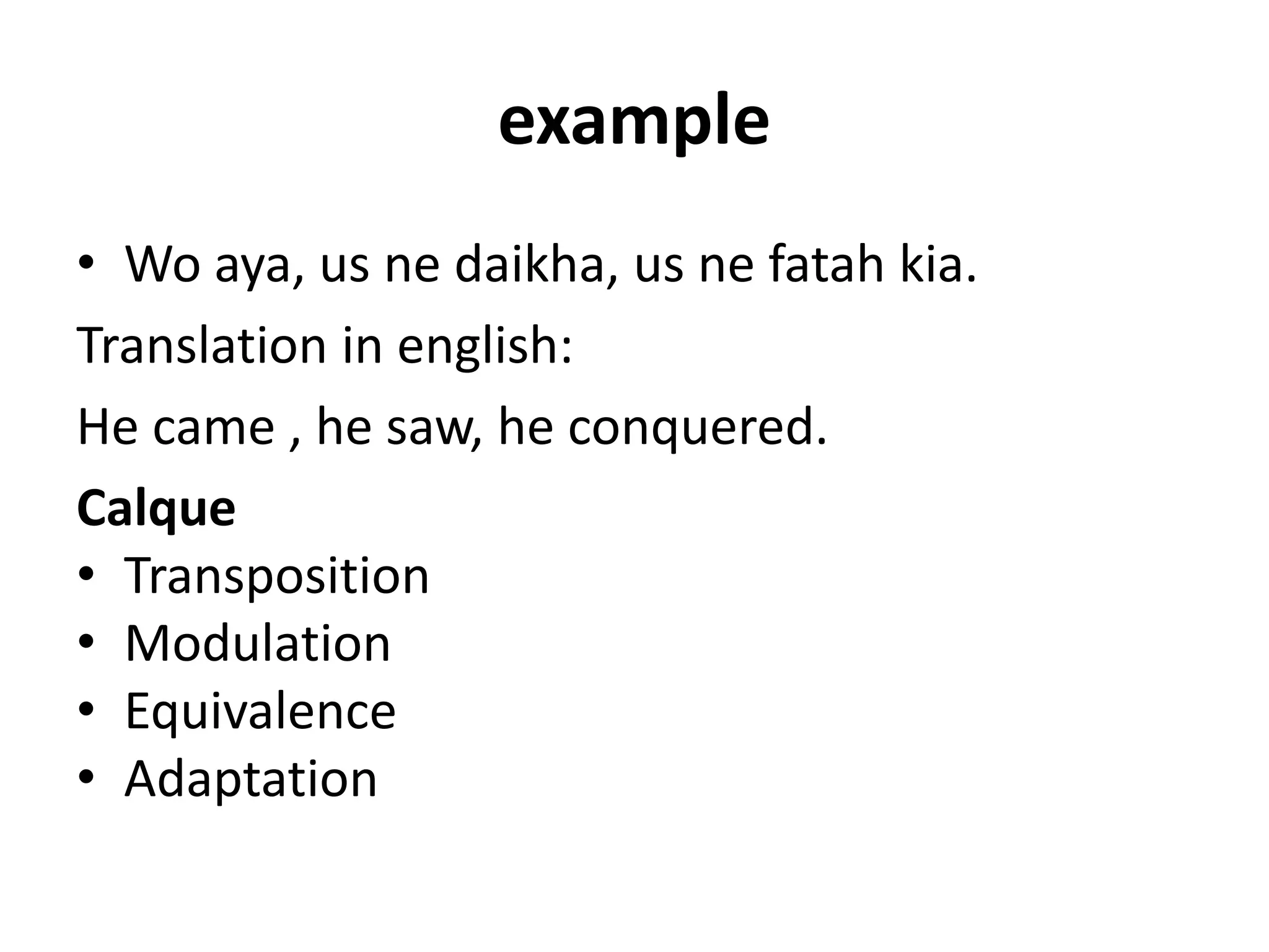 example
• Wo aya, us ne daikha, us ne fatah kia.
Translation in english:
He came , he saw, he conquered.
Calque
• Transposition
• Modulation
• Equivalence
• Adaptation
 