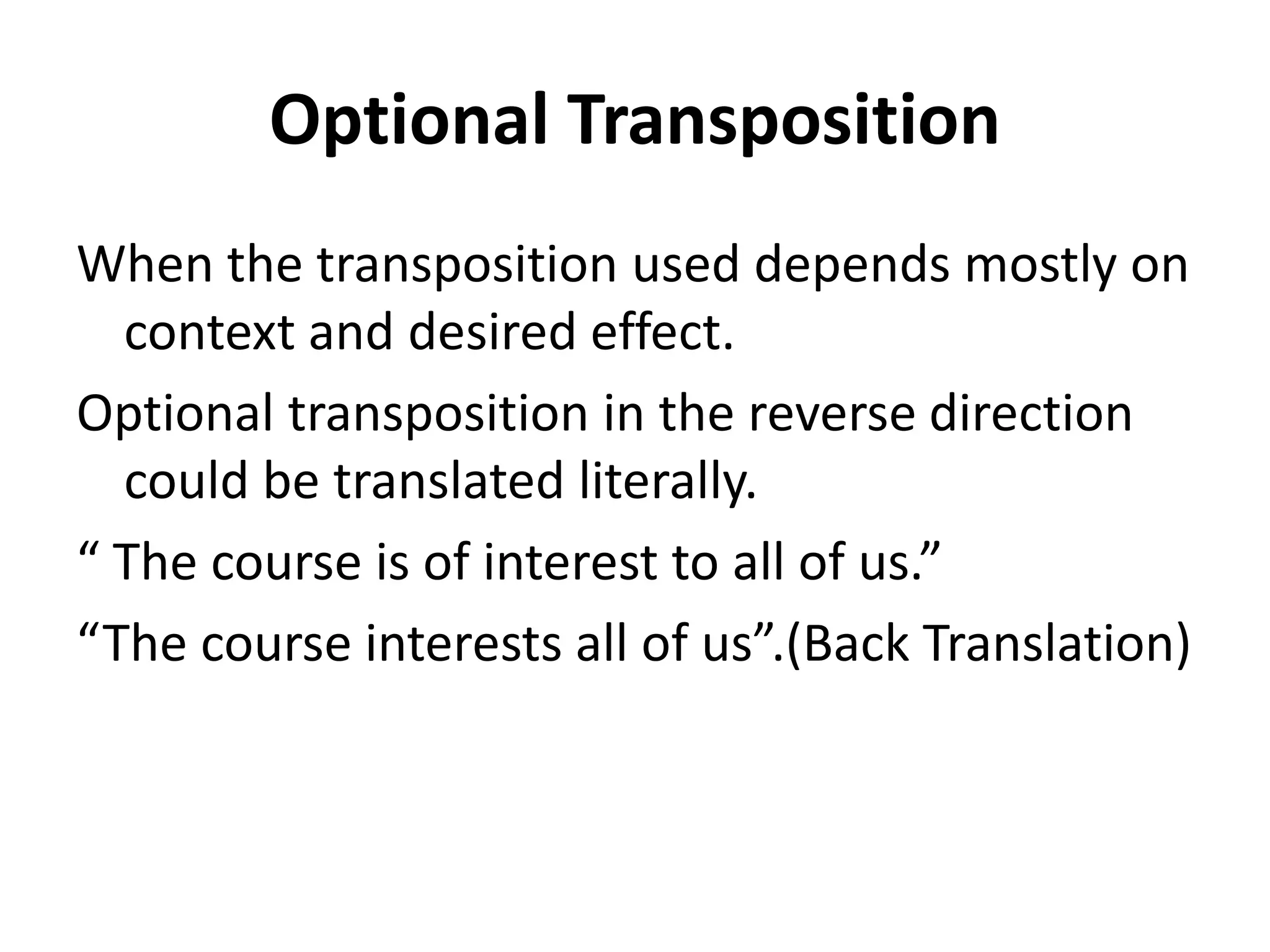 Optional Transposition
When the transposition used depends mostly on
context and desired effect.
Optional transposition in the reverse direction
could be translated literally.
“ The course is of interest to all of us.”
“The course interests all of us”.(Back Translation)
 