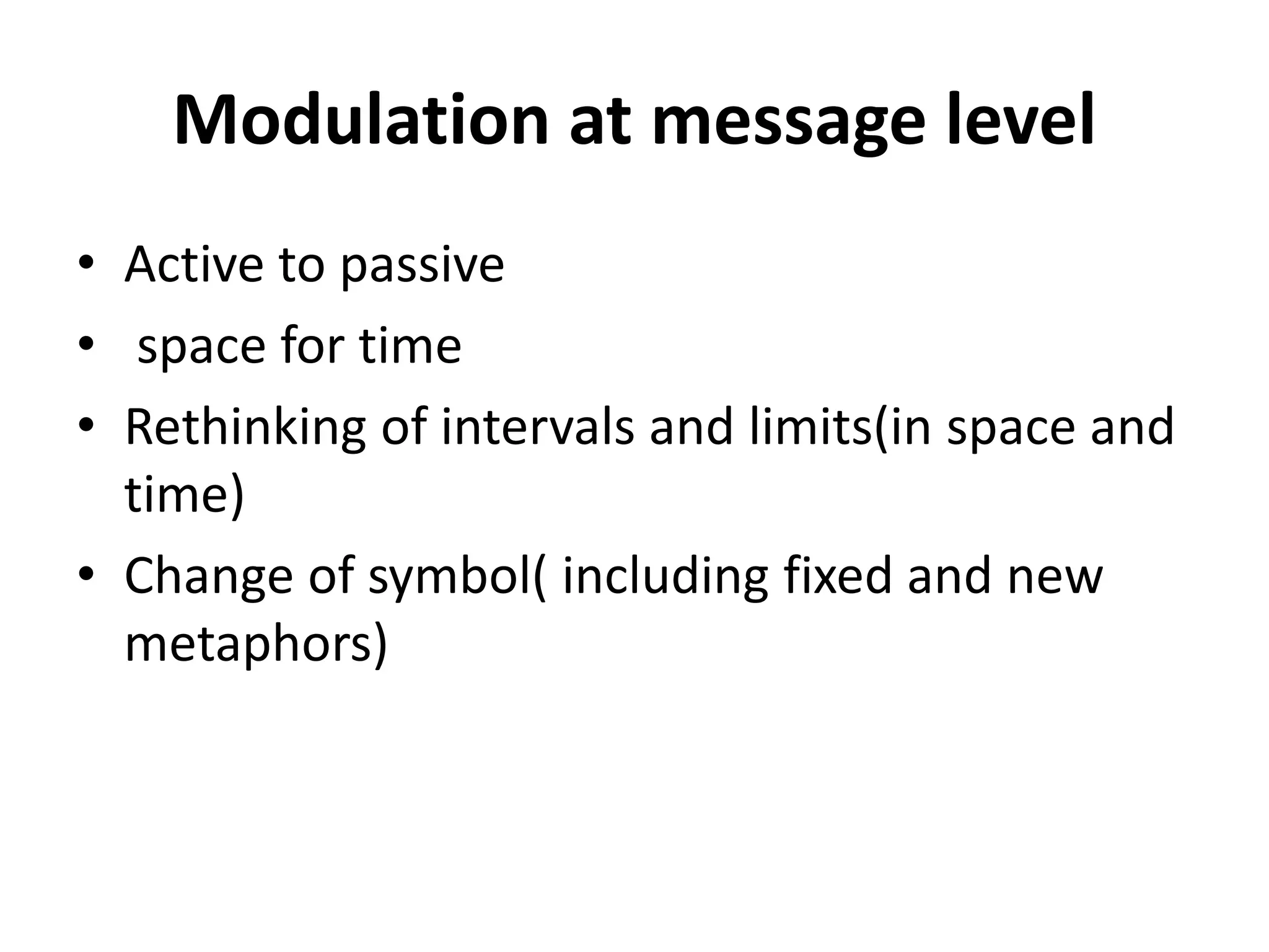 Modulation at message level
• Active to passive
• space for time
• Rethinking of intervals and limits(in space and
time)
• Change of symbol( including fixed and new
metaphors)
 
