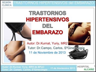 Autor: Dr.Kurnat, Yuriy, MR2
Tutor: Dr.Campo, Carlos, SºGinecología
11 de Noviembre de 2013

1

 